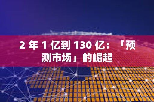 2 年 1 億到 130 億:「預測市場」的崛起 2 年 1 億到 130 億:「預測市場」的崛起