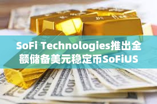 SoFi Technologies推出全額儲備美元穩定幣SoFiUSD
