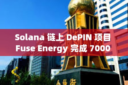 Solana 鏈上 DePIN 項目 Fuse Energy 完成 7000 萬美元 B 輪融資