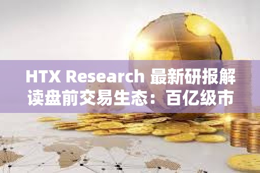 HTX Research 最新研報解讀盤前交易生態(tài):百億級市場如何重塑Web3資產(chǎn)起跑線 HTX Research 最新研報解讀盤前交易生態(tài):百億級市場如何重塑Web3資產(chǎn)起跑線