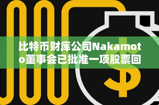 比特幣財庫公司Nakamoto董事會已批準一項股票回購計劃