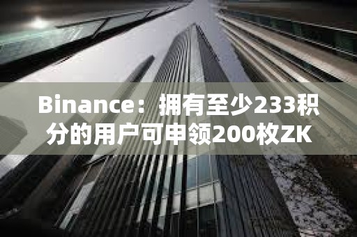 Binance：擁有至少233積分的用戶可申領(lǐng)200枚ZKP代幣的空投