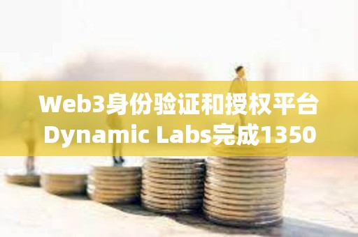 Web3身份驗證和授權平臺Dynamic Labs完成1350萬美元融資