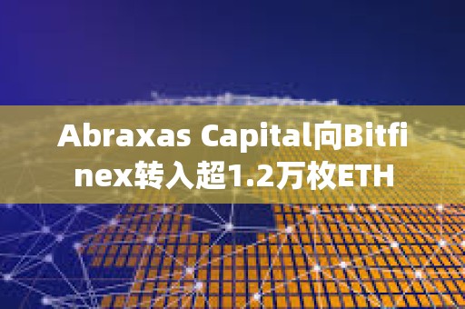 Abraxas Capital向Bitfinex轉(zhuǎn)入超1.2萬(wàn)枚ETH