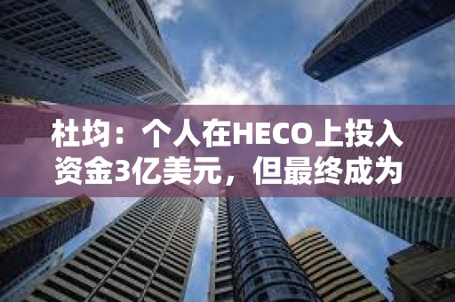 杜均：個(gè)人在HECO上投入資金3億美元，但最終成為一個(gè)無(wú)疾而終項(xiàng)目