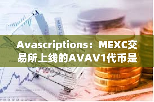 Avascriptions：MEXC交易所上線的AVAV1代幣是Avascriptions仿品，是欺詐項(xiàng)目