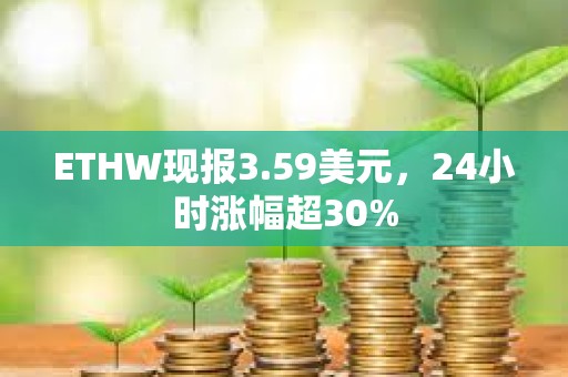 ETHW現(xiàn)報(bào)3.59美元，24小時(shí)漲幅超30%