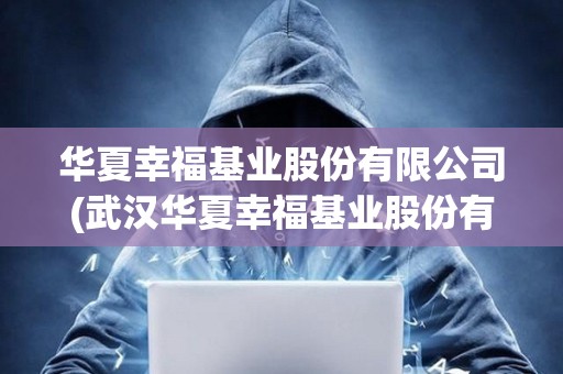 華夏幸福基業(yè)股份有限公司(武漢華夏幸福基業(yè)股份有限公司)