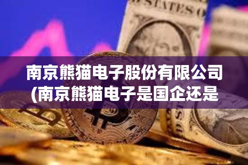 南京熊貓電子股份有限公司(南京熊貓電子是國企還是央企)