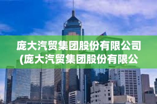 龐大汽貿集團股份有限公司(龐大汽貿集團股份有限公司是國企嗎)