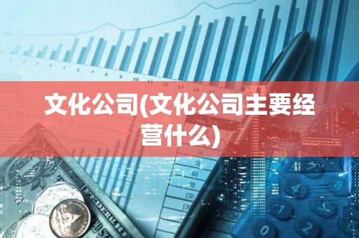 文化公司(文化公司主要經營什么) 文化公司(文化公司主要經營什么)