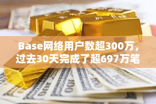 Base網(wǎng)絡(luò)用戶數(shù)超300萬，過去30天完成了超697萬筆交易