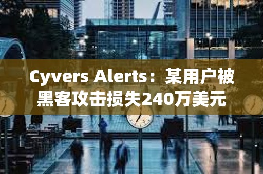 Cyvers Alerts：某用戶被黑客攻擊損失240萬美元