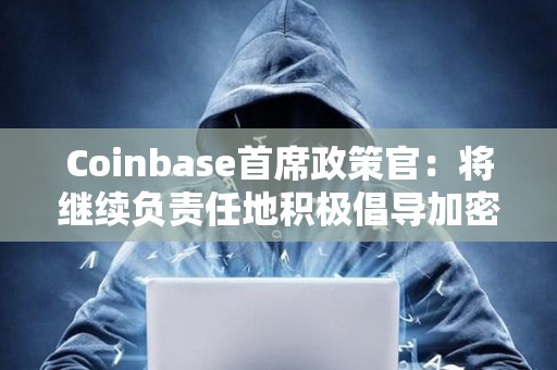 Coinbase首席政策官：將繼續(xù)負(fù)責(zé)任地積極倡導(dǎo)加密行業(yè)的監(jiān)管措施