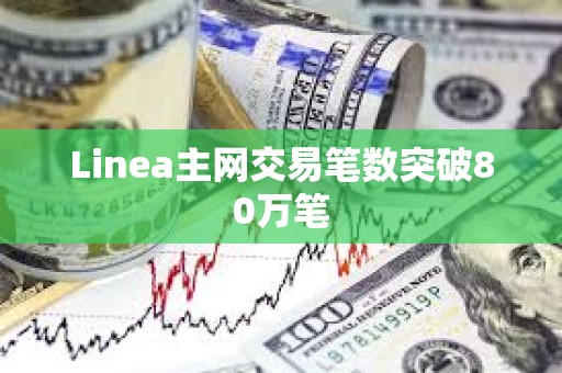 Linea主網(wǎng)交易筆數(shù)突破80萬筆