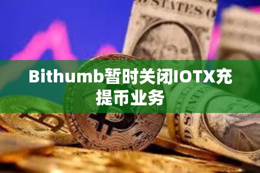 Bithumb暫時關閉IOTX充提幣業(yè)務