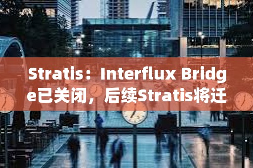 Stratis：Interflux Bridge已關閉，后續(xù)Stratis將遷移到StratisEVM