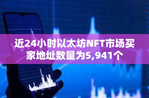 近24小時以太坊NFT市場買家地址數量為5,941個