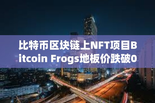 比特幣區(qū)塊鏈上NFT項目Bitcoin Frogs地板價跌破0.3枚BTC