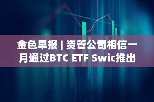金色早報 | 資管公司相信一月通過BTC ETF Swic推出面向發展中國家的代幣化引擎 金色早報 | 資管公司相信一月通過BTC ETF Swic推出面向發展中國家的代幣化引擎