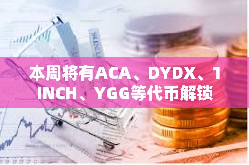 本周將有ACA、DYDX、1INCH、YGG等代幣解鎖