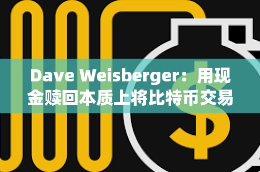 Dave Weisberger：用現金贖回本質上將比特幣交易的負擔從專業交易公司轉移到摩根士丹利等授權AP上