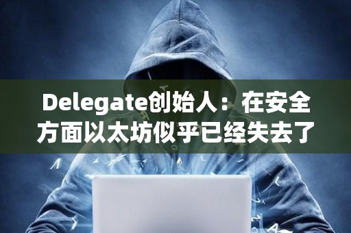 Delegate創始人：在安全方面以太坊似乎已經失去了一些根源