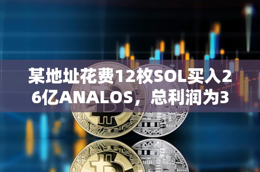 某地址花費(fèi)12枚SOL買入26億ANALOS，總利潤為347萬美元
