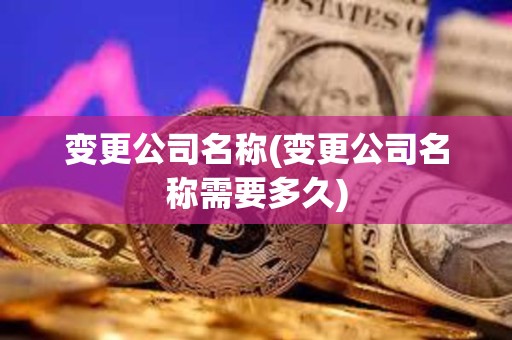 變更公司名稱(變更公司名稱需要多久)