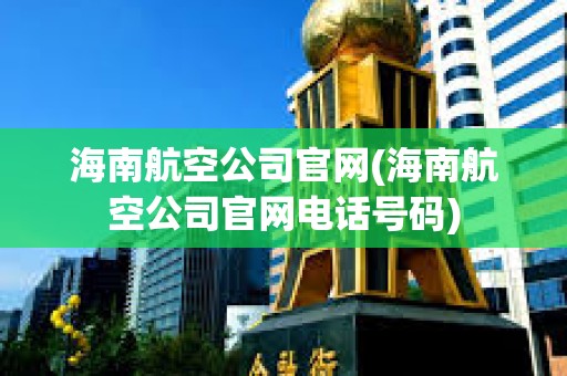 海南航空公司官網(wǎng)(海南航空公司官網(wǎng)電話號(hào)碼)
