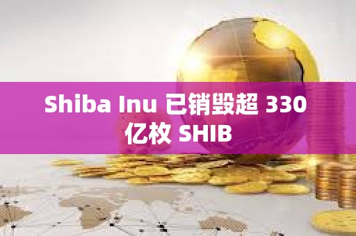 Shiba Inu 已銷毀超 330 億枚 SHIB