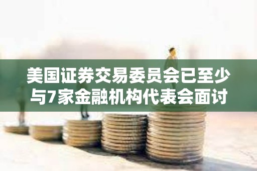 美國證券交易委員會已至少與7家金融機構代表會面討論比特幣現貨ETF發行