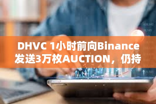 DHVC 1小時前向Binance發送3萬枚AUCTION，仍持有6萬枚AUCTION