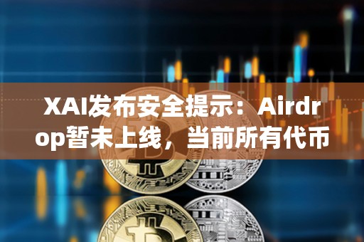 XAI發(fā)布安全提示：Airdrop暫未上線，當(dāng)前所有代幣申領(lǐng)鏈接都是假的