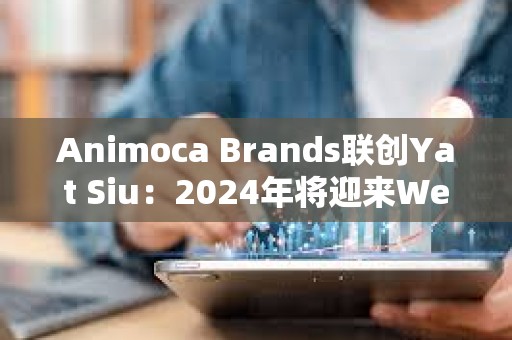 Animoca Brands聯(lián)創(chuàng)Yat Siu：2024年將迎來Web3的新時代