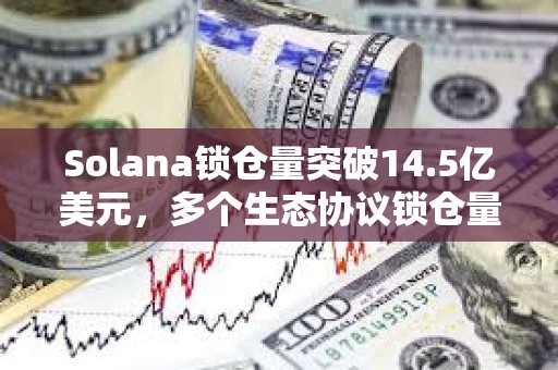 Solana鎖倉量突破14.5億美元，多個生態(tài)協(xié)議鎖倉量7日增幅超50%