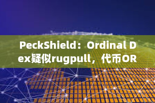 PeckShield：Ordinal Dex疑似rugpull，代幣ORDEX已下跌100%