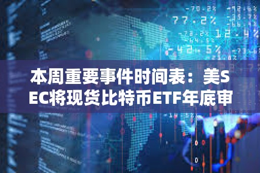 本周重要事件時間表：美SEC將現貨比特幣ETF年底審批截止日期設為12月29日