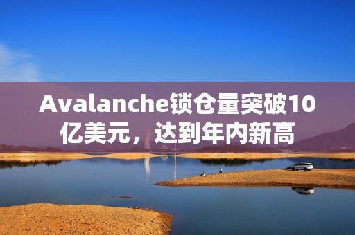 Avalanche鎖倉量突破10億美元，達到年內新高
