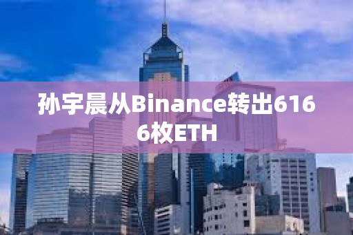 孫宇晨從Binance轉(zhuǎn)出6166枚ETH