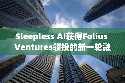 Sleepless AI獲得Folius Ventures領投的新一輪融資