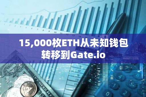 15,000枚ETH從未知錢包轉(zhuǎn)移到Gate.io