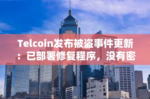 Telcoin發(fā)布被盜事件更新：已部署修復(fù)程序，沒(méi)有密鑰、后臺(tái)系統(tǒng)或用戶數(shù)據(jù)被泄露