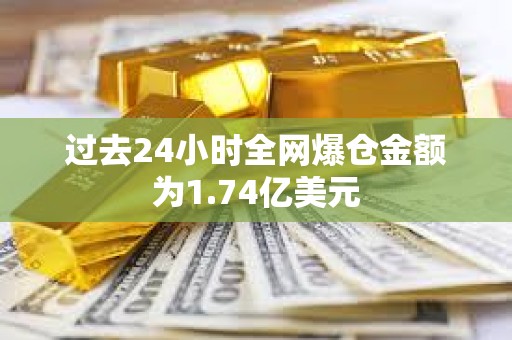 過去24小時全網爆倉金額為1.74億美元
