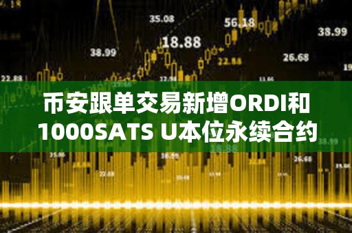 幣安跟單交易新增ORDI和1000SATS U本位永續(xù)合約
