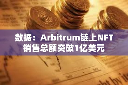 數據：Arbitrum鏈上NFT銷售總額突破1億美元