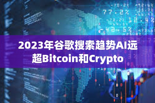 2023年谷歌搜索趨勢AI遠超Bitcoin和Crypto