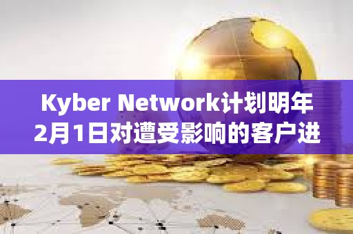 Kyber Network計(jì)劃明年2月1日對遭受影響的客戶進(jìn)行補(bǔ)償