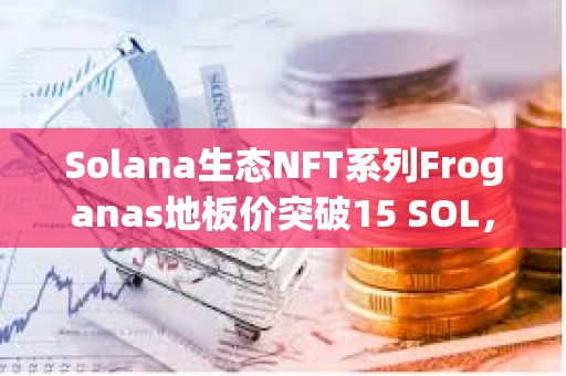 Solana生態(tài)NFT系列Froganas地板價(jià)突破15 SOL，過(guò)去24小時(shí)銷(xiāo)售額超400萬(wàn)美元