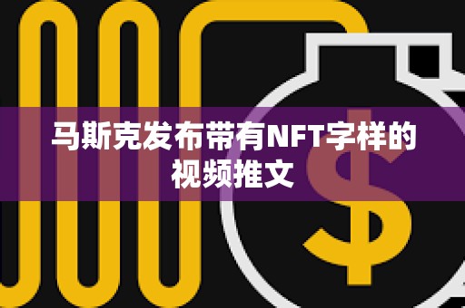 馬斯克發布帶有NFT字樣的視頻推文